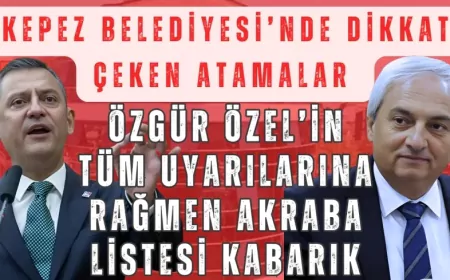 CHP'li Kepez Belediyesi'nde dikkat çeken atamalar: Özgür Özel’in uyarılarına rağmen akraba listesi kabarık