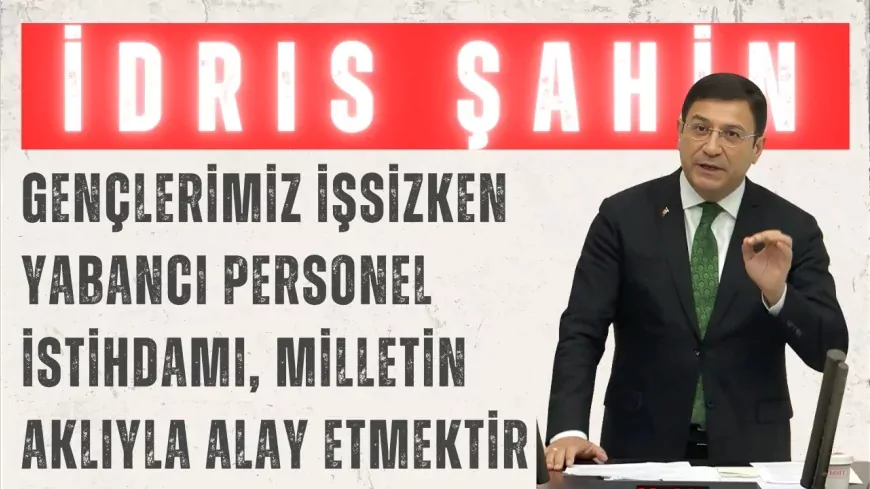 DEVA Partili İdris Şahin: “Gençlerimiz işsizken yabancı personel istihdamı, milletin aklıyla alay etmektir”