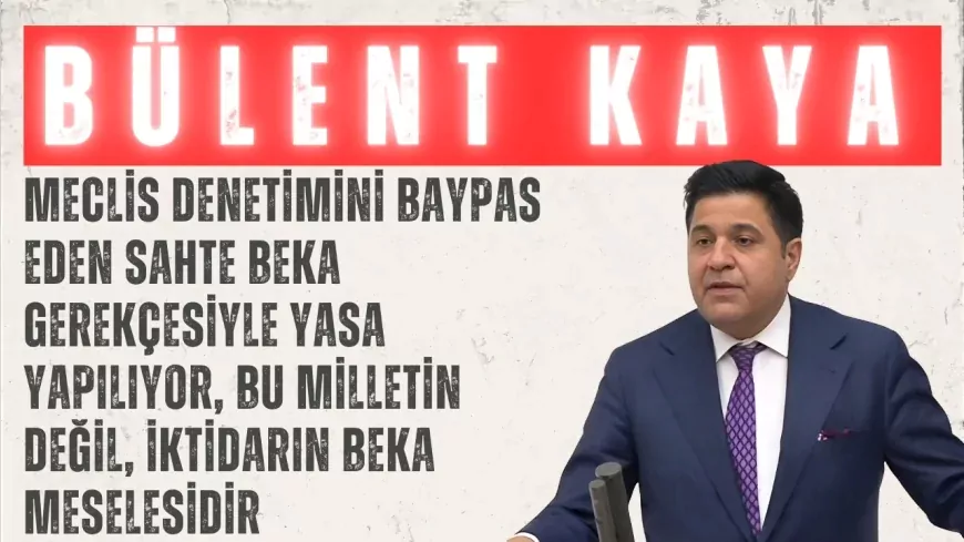 Bülent Kaya: “Meclis denetimini baypas eden sahte beka gerekçesiyle yasa yapılıyor, bu milletin değil, iktidarın beka meselesidir”