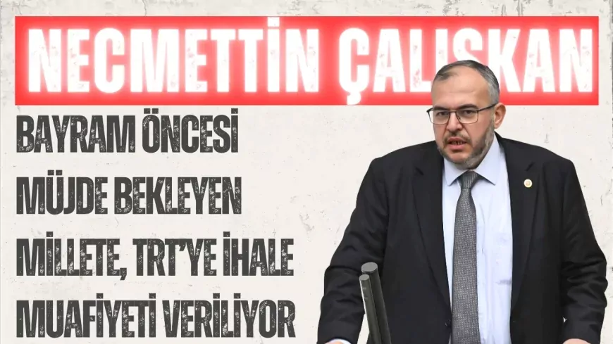Necmettin Çalışkan’dan torba yasaya sert tepki: “Bayram öncesi müjde bekleyen millete, TRT’ye ihale muafiyeti veriliyor”