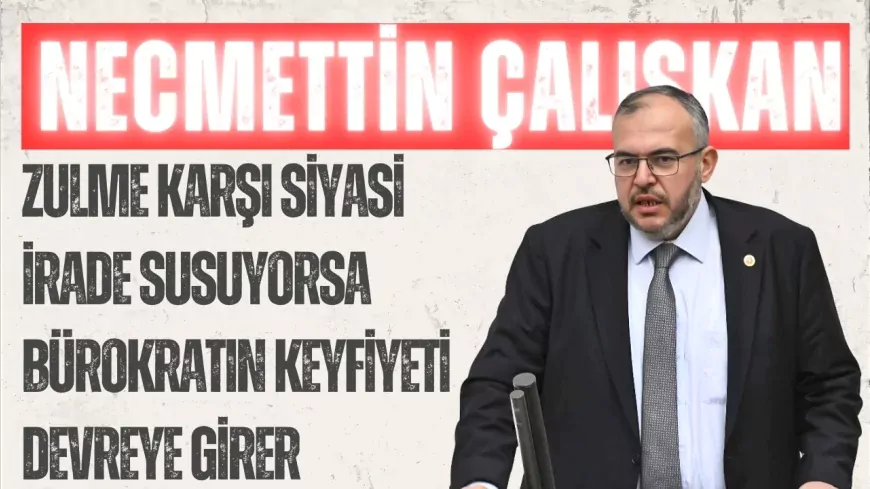 Necmettin Çalışkan: ‘Zulme karşı siyasi irade susuyorsa bürokratın keyfiyeti devreye girer’
