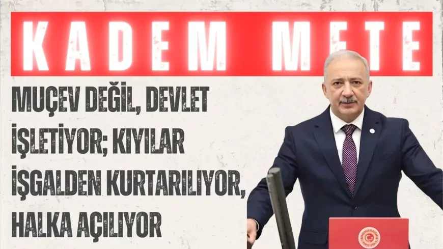 AK Parti’li Kadem Mete: “MUÇEV değil, devlet işletiyor; kıyılar işgalden kurtarılıyor, halka açılıyor”
