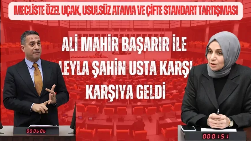 Mecliste özel uçak, usulsüz atama ve çifte standart tartışması: Ali Mahir Başarır ile Leyla Şahin Usta karşı karşıya geldi