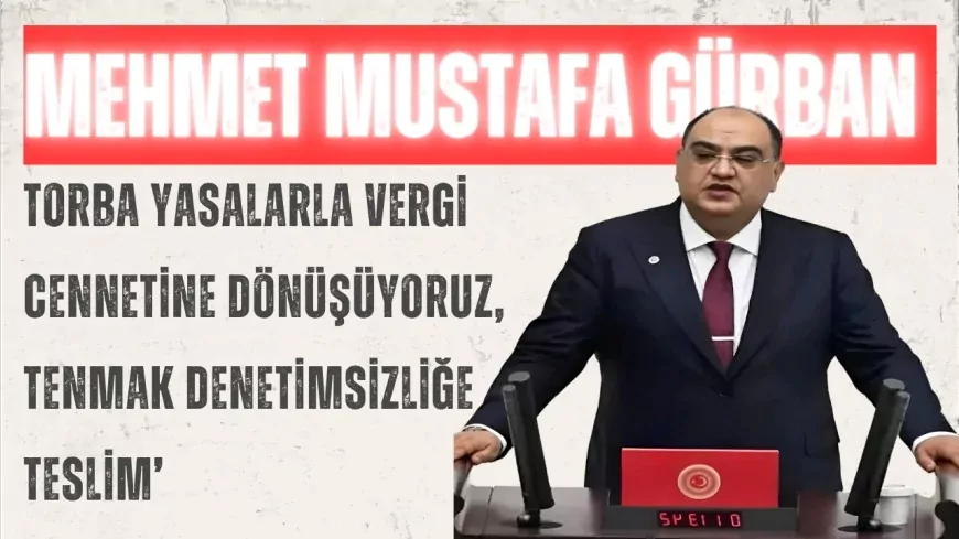 İYİ Partili Mehmet Mustafa Gürban: ‘Torba yasalarla vergi cennetine dönüşüyoruz, TENMAK denetimsizliğe teslim’