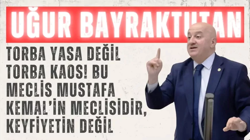 CHP’li Uğur Bayraktutan: ‘Torba yasa değil torba kaos! Bu Meclis Mustafa Kemal’in Meclisidir, keyfiyetin değil’