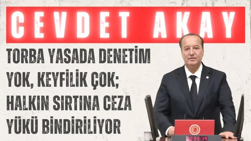 CHP’li Cevdet Akay: “Torba yasada denetim yok, keyfilik çok; halkın sırtına ceza yükü bindiriliyor”