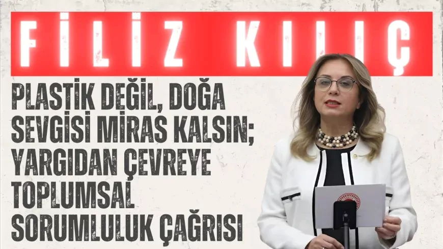 MHP’li Filiz Kılıç: ‘Plastik değil, doğa sevgisi miras kalsın; yargıdan çevreye toplumsal sorumluluk çağrısı’