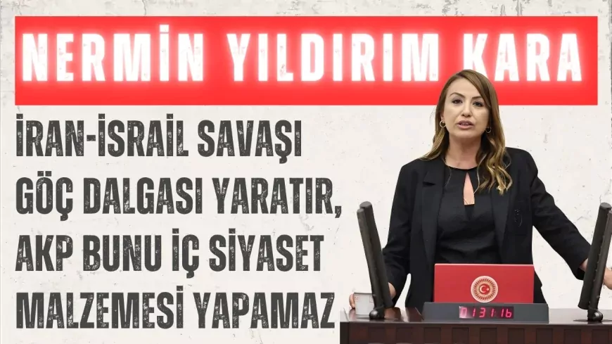 CHP’li Nermin Yıldırım Kara: ‘İran-İsrail savaşı göç dalgası yaratır, AKP bunu iç siyaset malzemesi yapamaz’