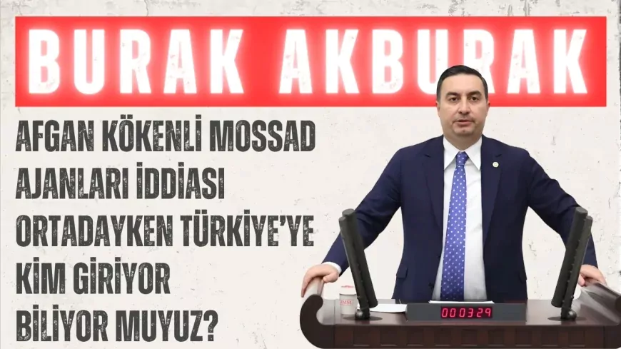 İYİ Parti’li Burak Akburak: ‘Afgan kökenli Mossad ajanları iddiası ortadayken Türkiye’ye kim giriyor biliyor muyuz?’