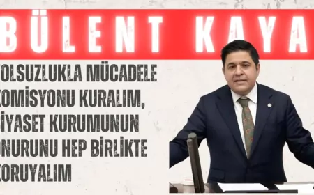 YENİ YOL’lu Bülent Kaya: “Yolsuzlukla mücadele komisyonu kuralım, siyaset kurumunun onurunu hep birlikte koruyalım”