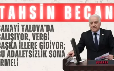 CHP’li Tahsin Becan: “Sanayi Yalova’da çalışıyor, vergi başka illere gidiyor; bu adaletsizlik sona ermeli”