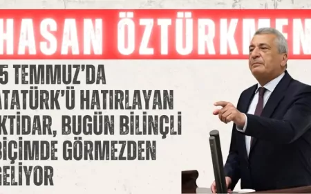 CHP’li Hasan Öztürkmen: “15 Temmuz’da Atatürk’ü hatırlayan iktidar, bugün bilinçli biçimde görmezden geliyor”