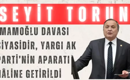 CHP’li Seyit Torun: “İmamoğlu davası siyasidir, yargı AK Parti’nin aparatı hâline getirildi”
