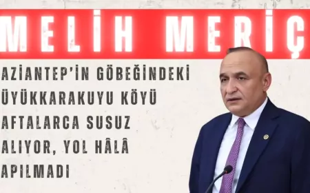 CHP’li Meriç: “Gaziantep’in göbeğindeki Büyükkarakuyu köyü haftalarca susuz kalıyor, yol hâlâ yapılmadı”