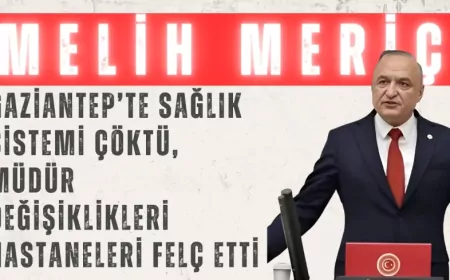 CHP’li Melih Meriç: "Gaziantep’te sağlık sistemi çöktü, müdür değişiklikleri hastaneleri felç etti"