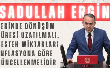 DEVA Partili Sadullah Ergin: “Yerinde Dönüşüm süresi uzatılmalı, destek miktarları enflasyona göre güncellenmelidir”