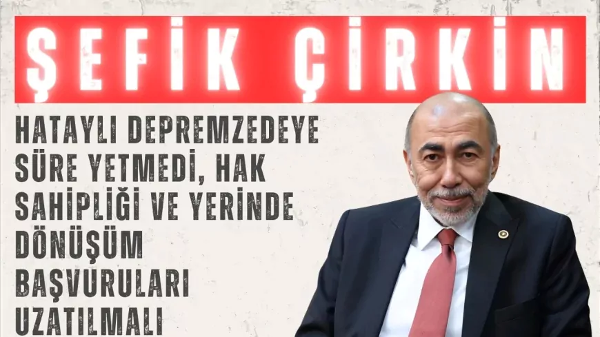İYİ Parti’li Şefik Çirkin: “Hataylı depremzedeye süre yetmedi, hak sahipliği ve yerinde dönüşüm başvuruları uzatılmalı”