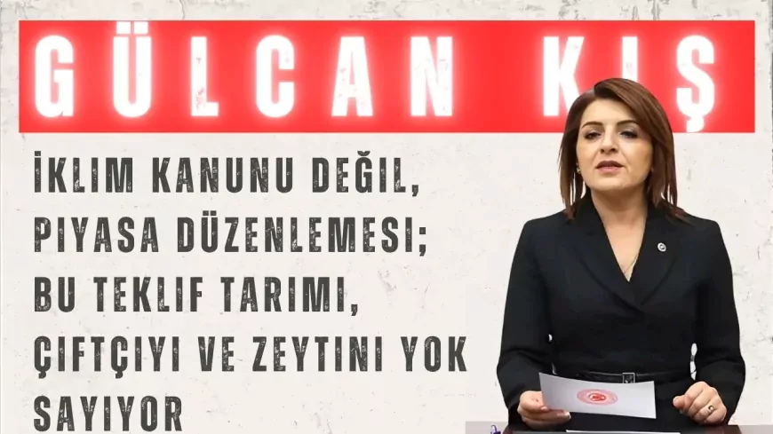 CHP’li Gülcan Kış: “İklim Kanunu değil, piyasa düzenlemesi; bu teklif tarımı, çiftçiyi ve zeytini yok sayıyor”
