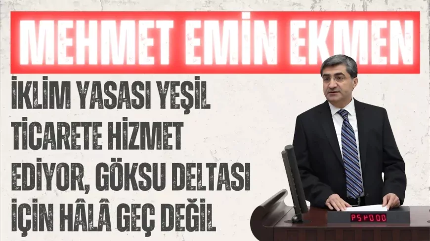 DEVA Partili Mehmet Emin Ekmen: “İklim Yasası yeşil ticarete hizmet ediyor, Göksu Deltası için hâlâ geç değil”