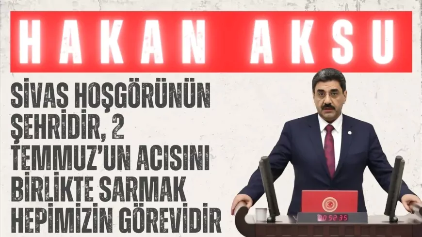 AK Parti’li Hakan Aksu: “Sivas hoşgörünün şehridir, 2 Temmuz’un acısını birlikte sarmak hepimizin görevidir”
