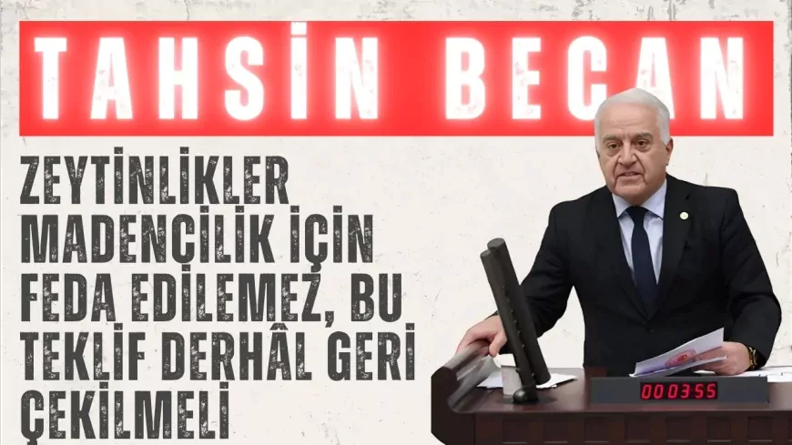 CHP’li Tahsin Becan: “Zeytinlikler madencilik için feda edilemez, bu teklif derhâl geri çekilmeli”
