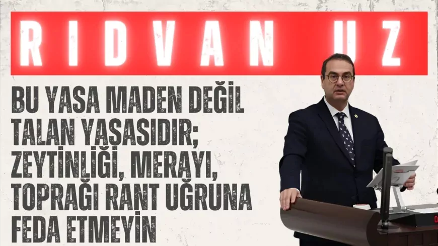 İYİ Parti’li Rıdvan Uz: “Bu yasa maden değil talan yasasıdır; zeytinliği, merayı, toprağı rant uğruna feda etmeyin”