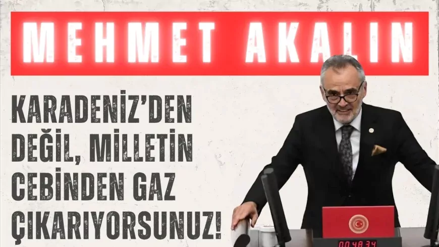 İYİ Parti’li Mehmet Akalın: “Karadeniz’den değil, milletin cebinden gaz çıkarıyorsunuz!”
