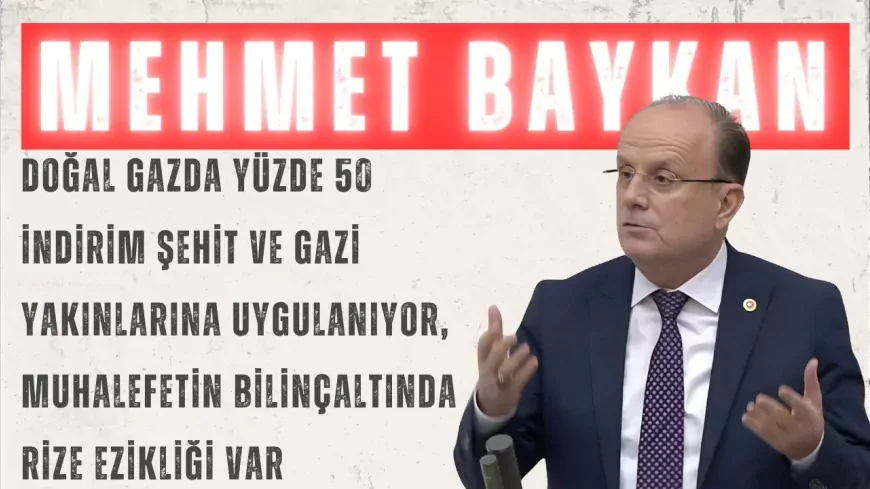 AK Parti’li Mehmet Baykan: “Doğal gazda yüzde 50 indirim şehit ve gazi yakınlarına uygulanıyor, muhalefetin bilinçaltında Rize ezikliği var”
