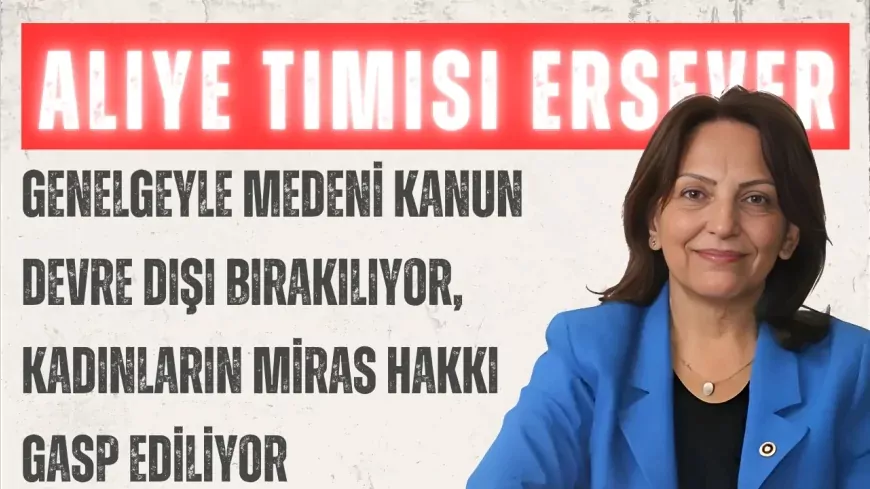 CHP’li Aliye Timisi Ersever: “Genelgeyle Medeni Kanun devre dışı bırakılıyor, kadınların miras hakkı gasp ediliyor”