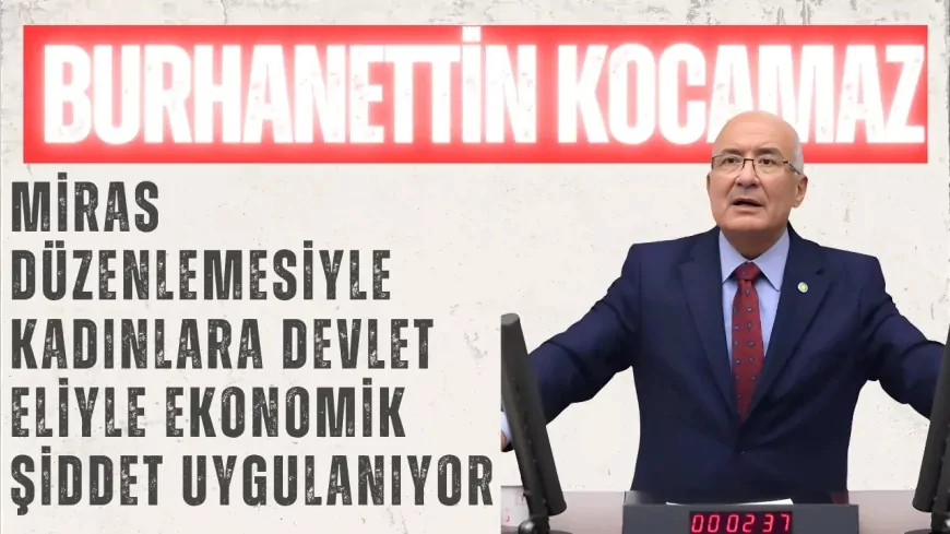 İYİ Parti’li Burhanettin Kocamaz: “Miras düzenlemesiyle kadınlara devlet eliyle ekonomik şiddet uygulanıyor”