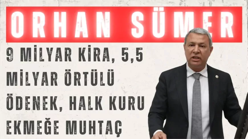 CHP’li Orhan Sümer: “9 milyar kira, 5,5 milyar örtülü ödenek, halk kuru ekmeğe muhtaç”
