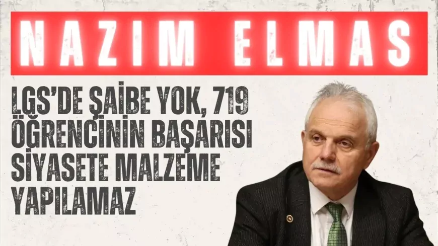 AK Parti’li Nazım Elmas: “LGS’de şaibe yok, 719 öğrencinin başarısı siyasete malzeme yapılamaz”