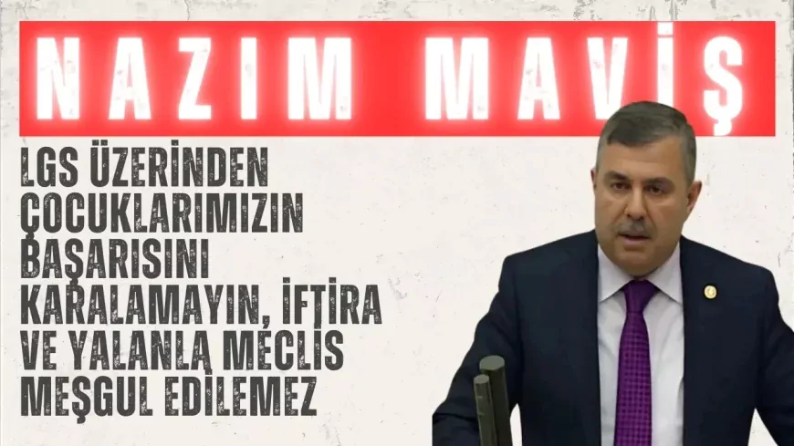 AK Parti’li Nazım Maviş: “LGS üzerinden çocuklarımızın başarısını karalamayın, iftira ve yalanla Meclis meşgul edilemez”