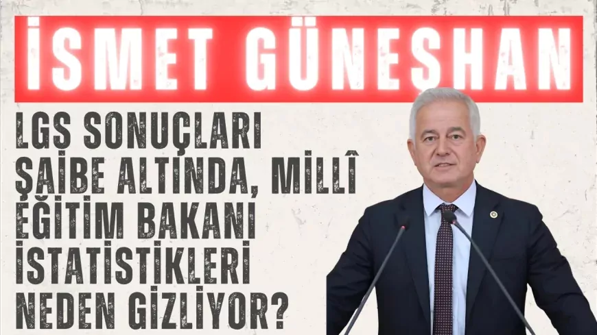 CHP’li İsmet Güneşhan: “LGS sonuçları şaibe altında, Millî Eğitim Bakanı istatistikleri neden gizliyor?”