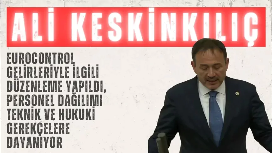AK Parti’li Ali Keskinkılıç: “EUROCONTROL gelirleriyle ilgili düzenleme yapıldı, personel dağılımı teknik ve hukuki gerekçelere dayanıyor”