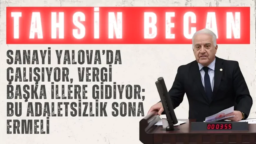 CHP’li Tahsin Becan: “Sanayi Yalova’da çalışıyor, vergi başka illere gidiyor; bu adaletsizlik sona ermeli”