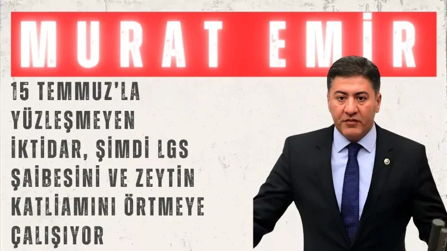 CHP’li Murat Emir: “15 Temmuz’la yüzleşmeyen iktidar, şimdi LGS şaibesini ve zeytin katliamını örtmeye çalışıyor”