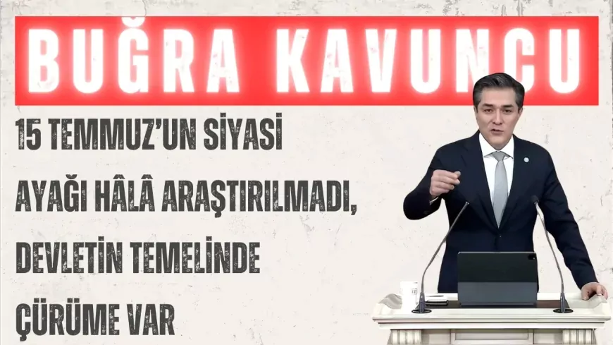 İYİ Parti Grup Başkanvekili Buğra Kavuncu: “15 Temmuz’un siyasi ayağı hâlâ araştırılmadı, devletin temelinde çürüme var”