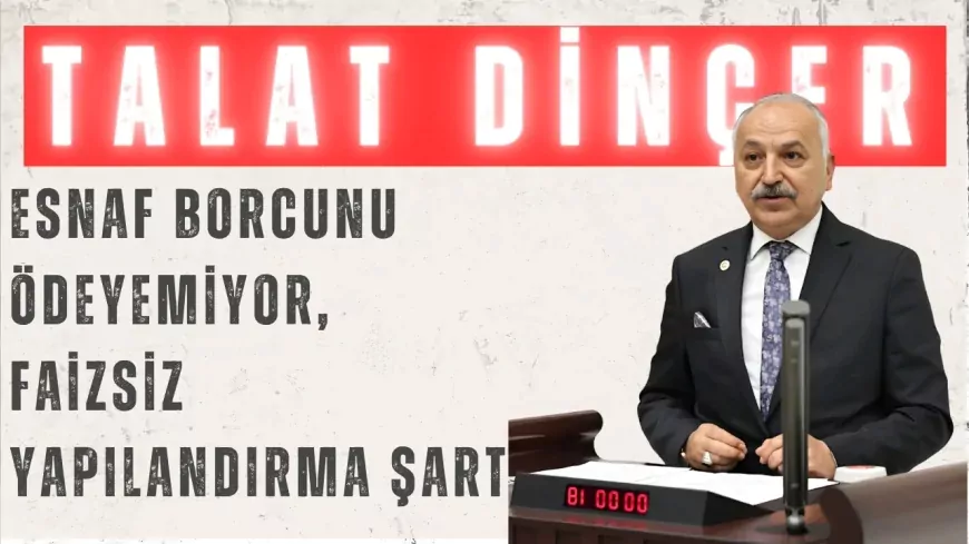 CHP Mersin Milletvekili Talat Dinçer: "Esnaf borcunu ödeyemiyor, faizsiz yapılandırma şart"