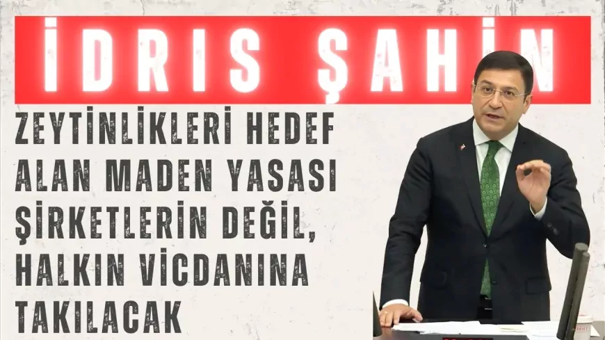 DEVA Partili İdris Şahin: “Zeytinlikleri hedef alan maden yasası şirketlerin değil, halkın vicdanına takılacak”