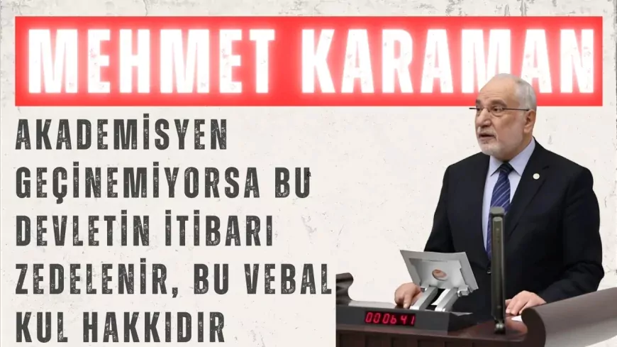 Saadet Partili Mehmet Karaman: “Akademisyen geçinemiyorsa bu devletin itibarı zedelenir, bu vebal kul hakkıdır”