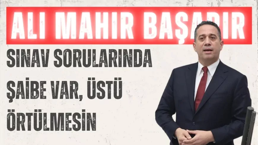 CHP’li Ali Mahir Başarır’dan LGS çıkışı: “Sınav sorularında şaibe var, üstü örtülmesin”