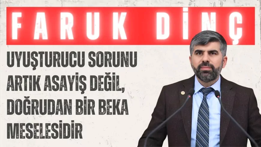 HÜDA PAR’lı Faruk Dinç: "Uyuşturucu sorunu artık asayiş değil, doğrudan bir beka meselesidir"