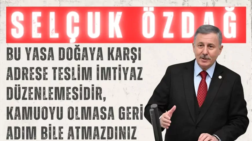 YENİ YOL’lu Selçuk Özdağ: “Bu yasa doğaya karşı adrese teslim imtiyaz düzenlemesidir, kamuoyu olmasa geri adım bile atmazdınız”