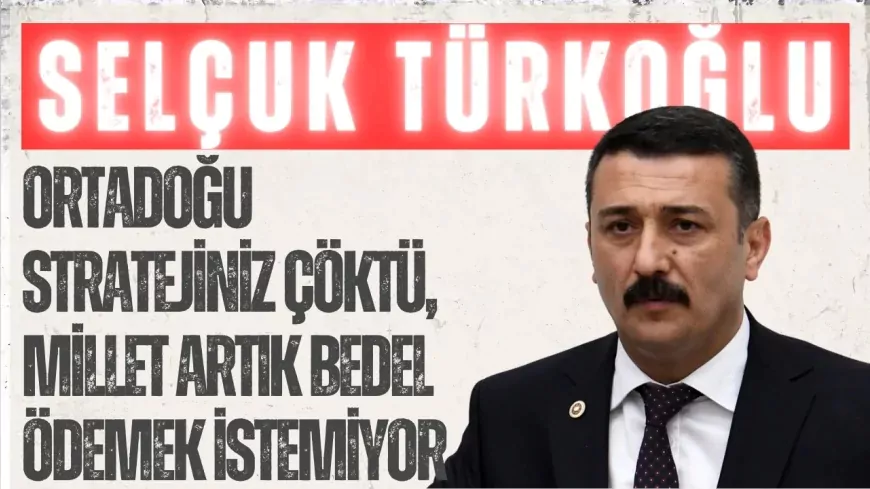 İYİ Partili Selçuk Türkoğlu: “Ortadoğu stratejiniz çöktü, millet artık bedel ödemek istemiyor”