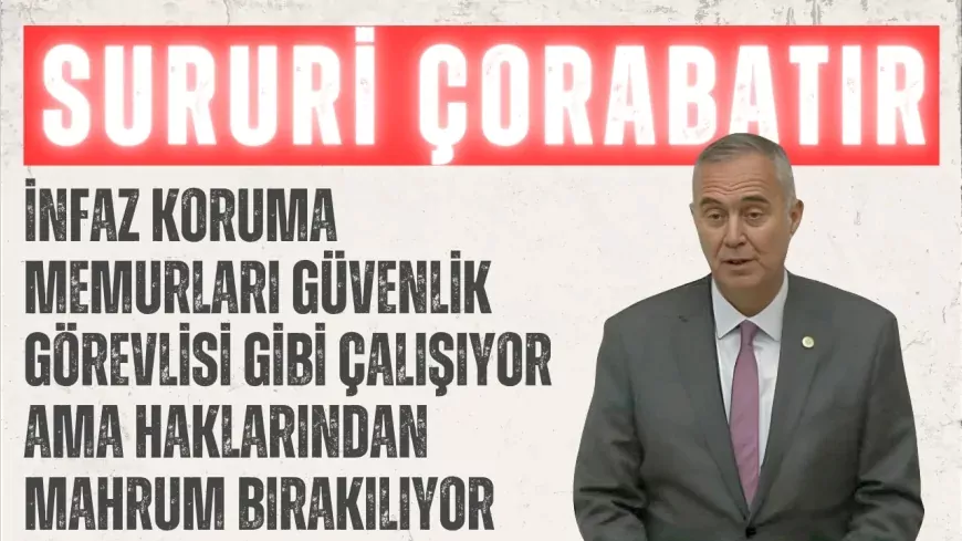 CHP’li Sururi Çorabatır: “İnfaz koruma memurları güvenlik görevlisi gibi çalışıyor ama haklarından mahrum bırakılıyor”