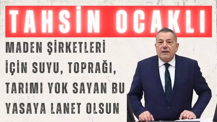 CHP Rize Milletvekili Ocaklı: "Maden şirketleri için suyu, toprağı, tarımı yok sayan bu yasaya lanet olsun"