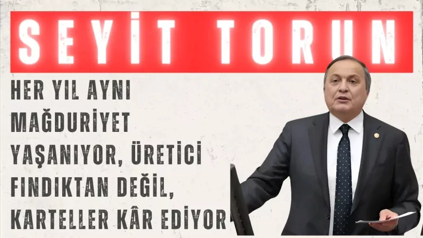 CHP’li Seyit Torun: “Her yıl aynı mağduriyet yaşanıyor, üretici fındıktan değil, karteller kâr ediyor”