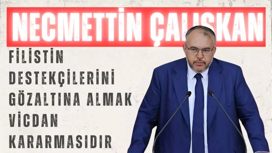 Saadet Partili Necmettin Çalışkan: "Filistin destekçilerini gözaltına almak vicdan kararmasıdır"
