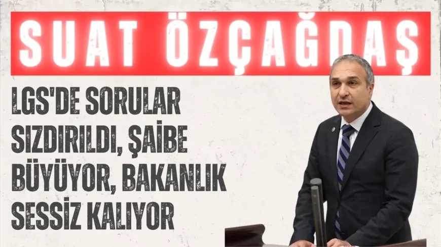 CHP'li Suat Özçağdaş: "LGS'de sorular sızdırıldı, şaibe büyüyor, Bakanlık sessiz kalıyor"